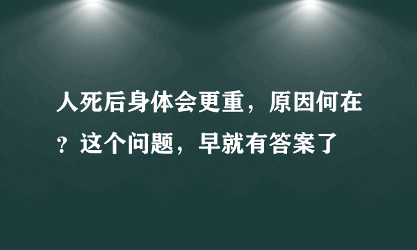 人死后身体会更重，原因何在？这个问题，早就有答案了