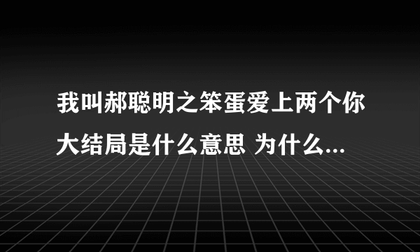 我叫郝聪明之笨蛋爱上两个你大结局是什么意思 为什么池墨会知道郝聪明和宋晓晓之间的事？