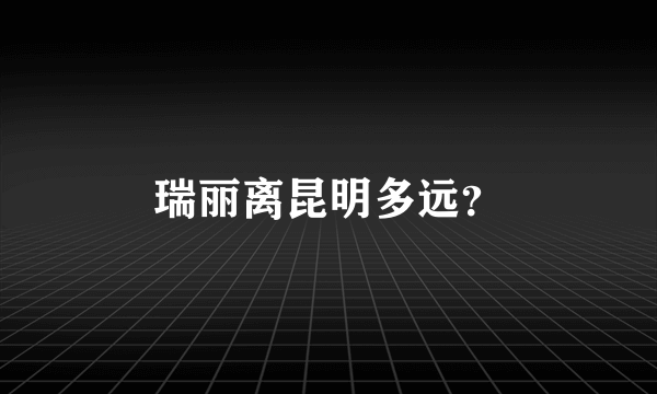 瑞丽离昆明多远？