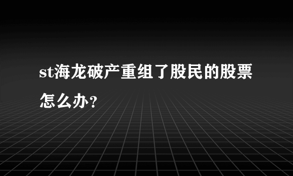 st海龙破产重组了股民的股票怎么办？