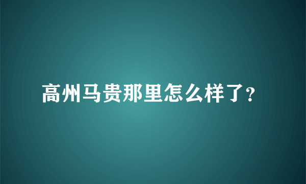 高州马贵那里怎么样了？