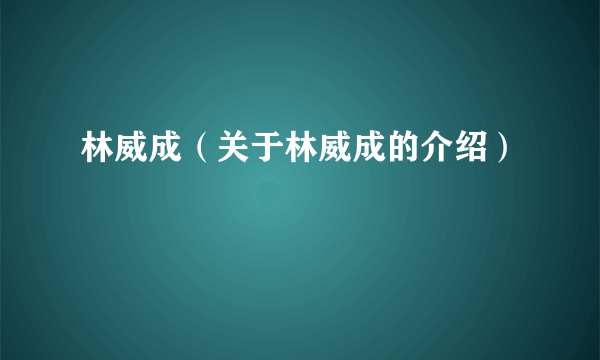 林威成（关于林威成的介绍）