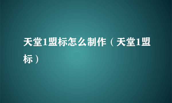 天堂1盟标怎么制作（天堂1盟标）