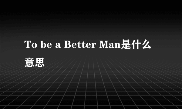 To be a Better Man是什么意思