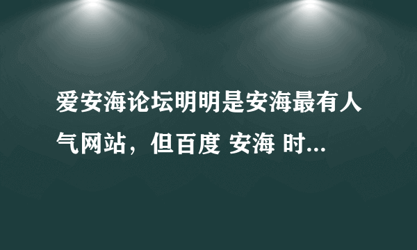 爱安海论坛明明是安海最有人气网站，但百度 安海 时，却是别的论坛排前了，爱安海却没排上？为什么