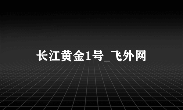 长江黄金1号_飞外网