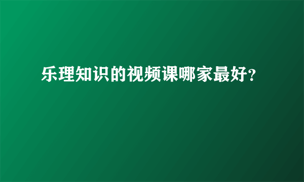 乐理知识的视频课哪家最好？