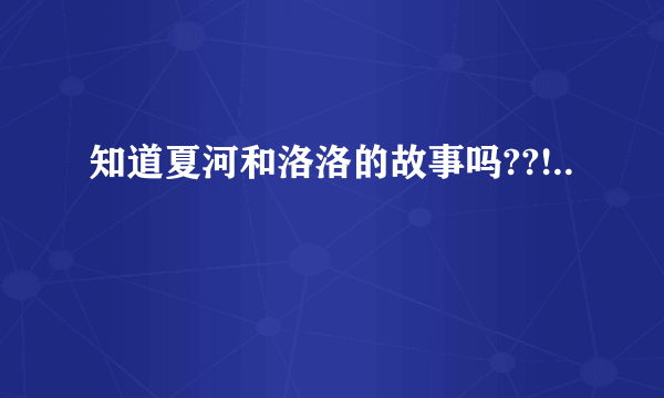 知道夏河和洛洛的故事吗??!..