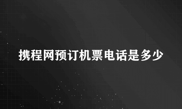 携程网预订机票电话是多少