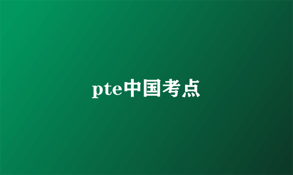 pte中国考点