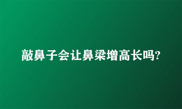 敲鼻子会让鼻梁增高长吗?