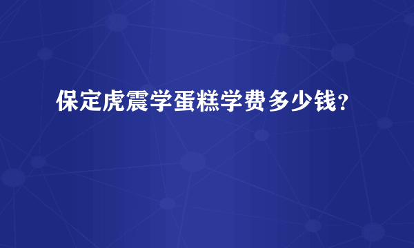 保定虎震学蛋糕学费多少钱？