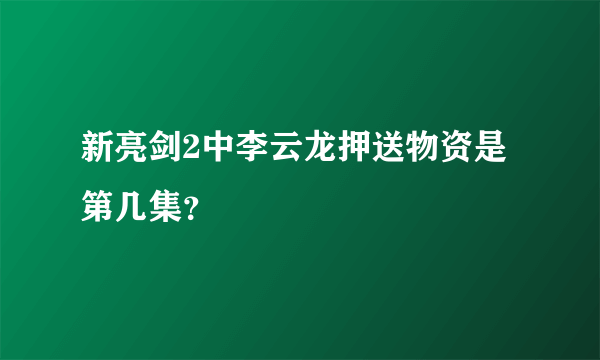 新亮剑2中李云龙押送物资是第几集？