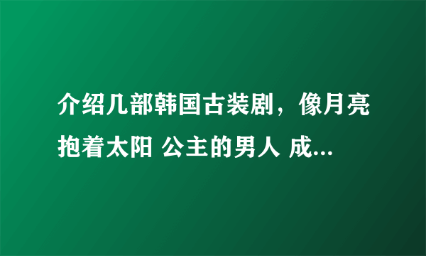 介绍几部韩国古装剧，像月亮抱着太阳 公主的男人 成均馆绯闻一样