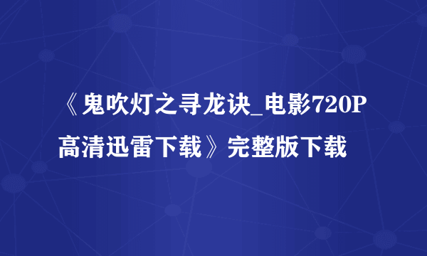 《鬼吹灯之寻龙诀_电影720P高清迅雷下载》完整版下载