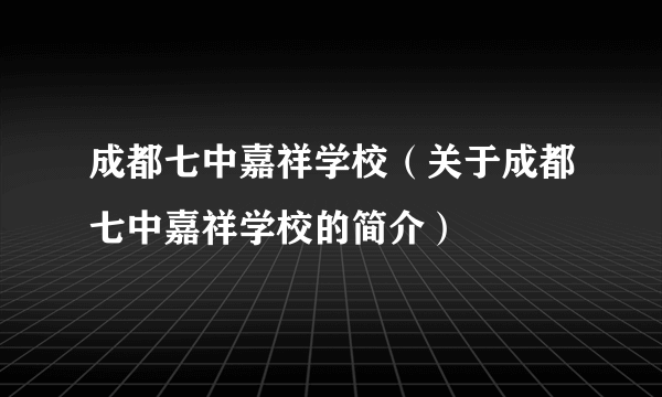 成都七中嘉祥学校（关于成都七中嘉祥学校的简介）