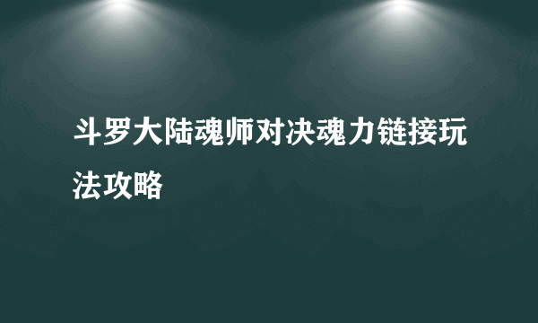 斗罗大陆魂师对决魂力链接玩法攻略