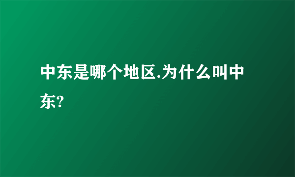 中东是哪个地区.为什么叫中东?