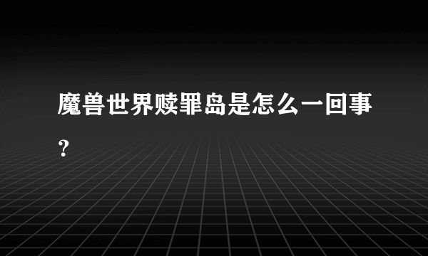 魔兽世界赎罪岛是怎么一回事？