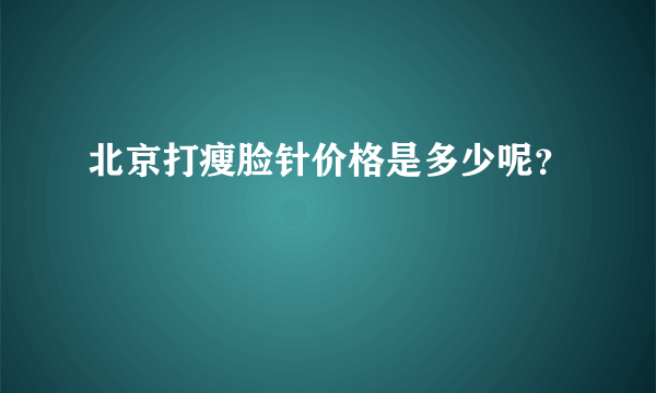 北京打瘦脸针价格是多少呢？