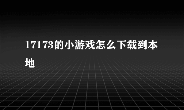 17173的小游戏怎么下载到本地