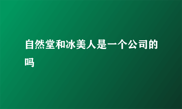 自然堂和冰美人是一个公司的吗