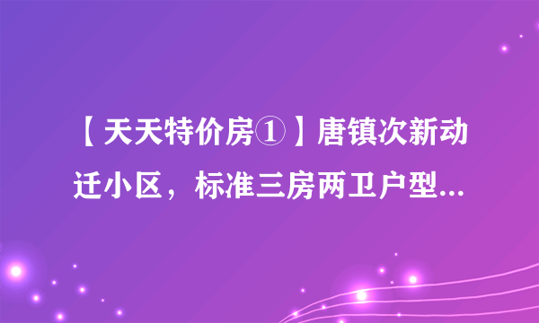 【天天特价房①】唐镇次新动迁小区，标准三房两卫户型，一手动迁