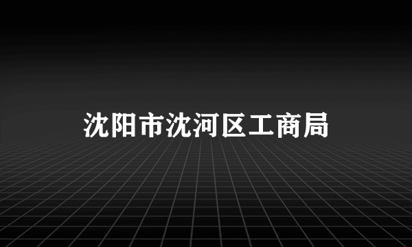 沈阳市沈河区工商局