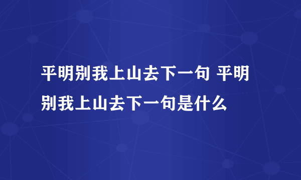 平明别我上山去下一句 平明别我上山去下一句是什么