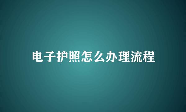 电子护照怎么办理流程