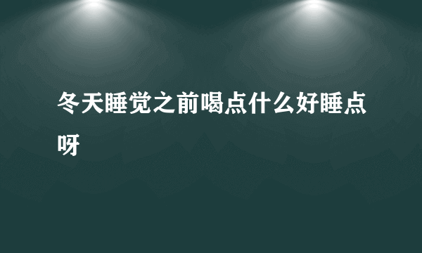 冬天睡觉之前喝点什么好睡点呀