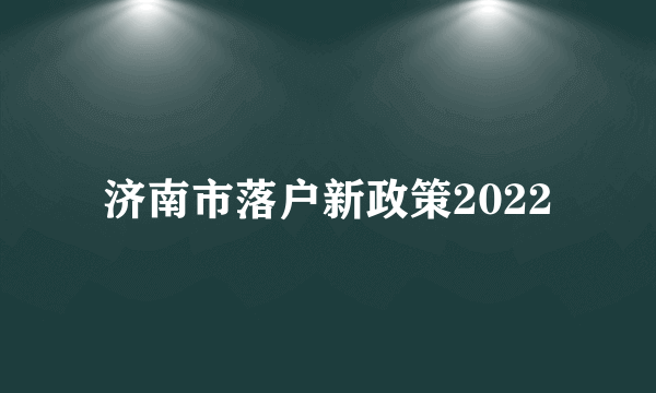 济南市落户新政策2022