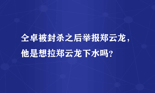 仝卓被封杀之后举报郑云龙，他是想拉郑云龙下水吗？