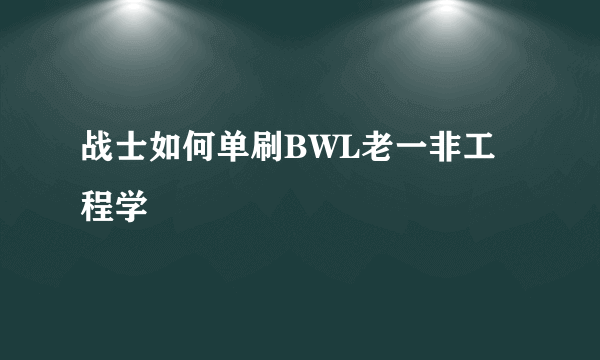 战士如何单刷BWL老一非工程学