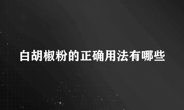 白胡椒粉的正确用法有哪些