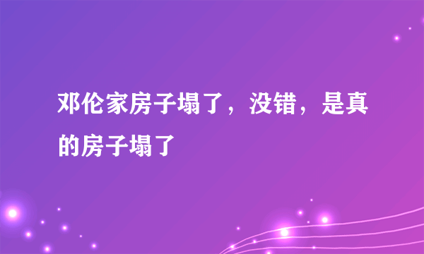 邓伦家房子塌了，没错，是真的房子塌了