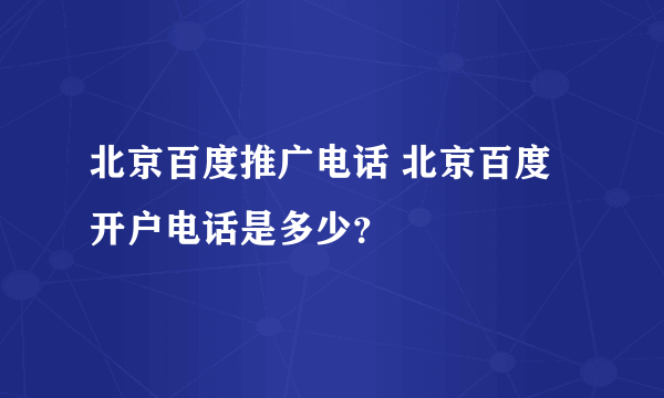 北京百度推广电话 北京百度开户电话是多少？