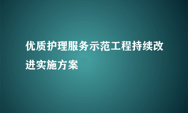 优质护理服务示范工程持续改进实施方案