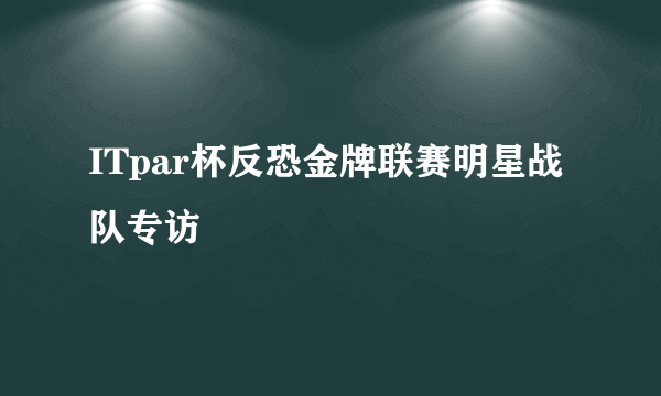 ITpar杯反恐金牌联赛明星战队专访