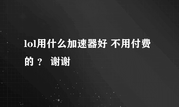 lol用什么加速器好 不用付费的 ？ 谢谢