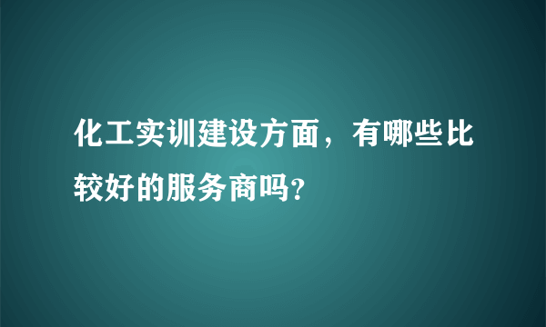 化工实训建设方面，有哪些比较好的服务商吗？