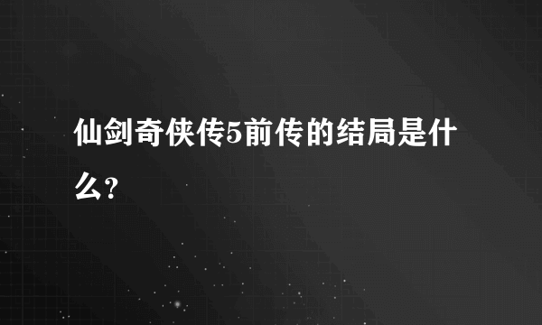 仙剑奇侠传5前传的结局是什么？