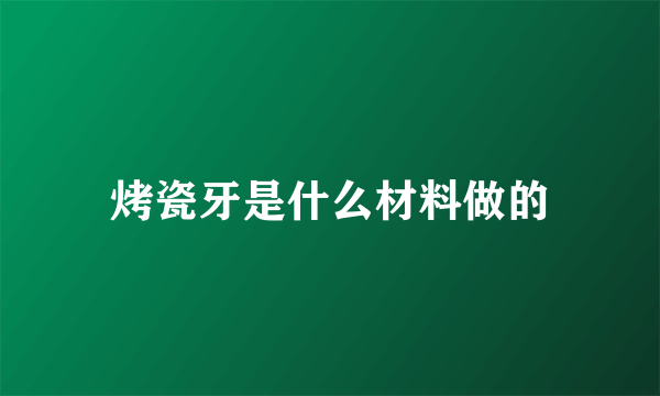 烤瓷牙是什么材料做的