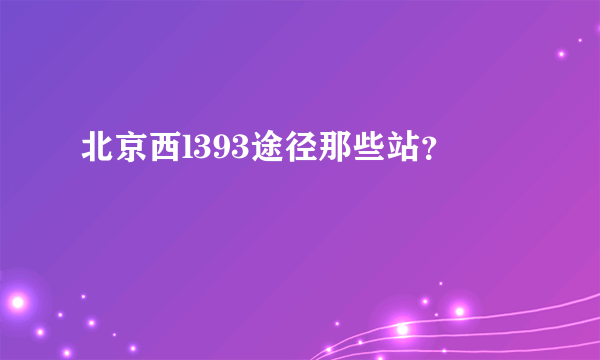 北京西l393途径那些站？