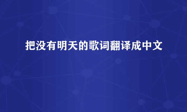 把没有明天的歌词翻译成中文