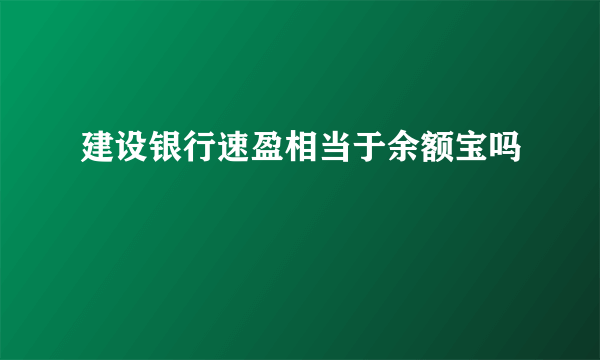 建设银行速盈相当于余额宝吗