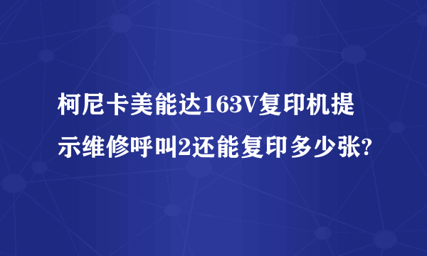 柯尼卡美能达163V复印机提示维修呼叫2还能复印多少张?