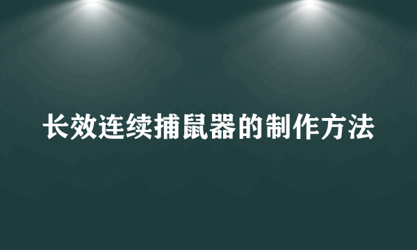 长效连续捕鼠器的制作方法