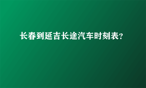 长春到延吉长途汽车时刻表？