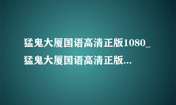 猛鬼大厦国语高清正版1080_猛鬼大厦国语高清正版神马影院在线